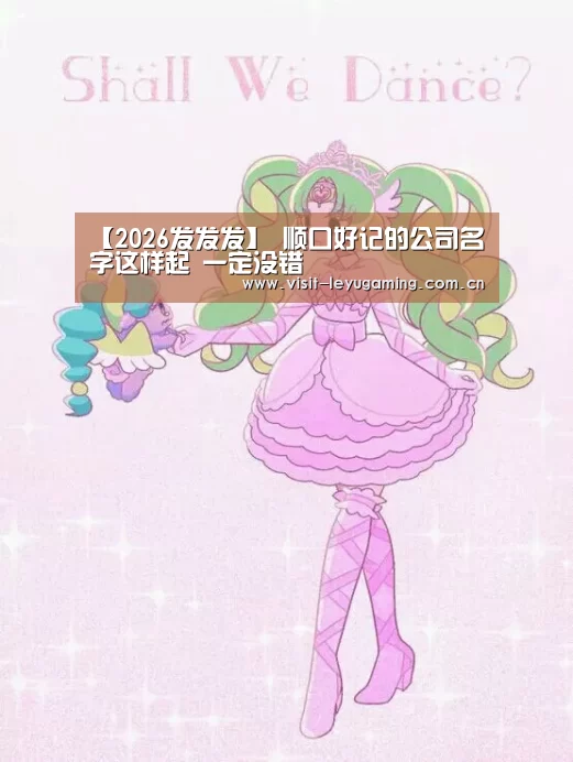【2026发发发】
顺口好记的公司名字这样起 一定没错(图1) 乐鱼
