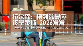 拉尔森:格列兹曼应该拿金球_2026发发发(图3) 发发发